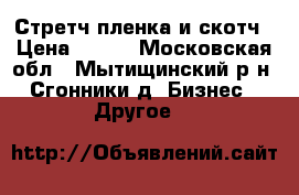 Стретч пленка и скотч › Цена ­ 100 - Московская обл., Мытищинский р-н, Сгонники д. Бизнес » Другое   